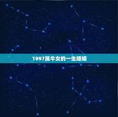 1997属牛女的一生婚姻，1997.五月甘一属牛女一生有几次婚姻