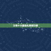 父母十大最佳礼物排行榜，送给父母十佳礼物有哪些？