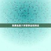 免费生辰八字算事业和财运，免费生辰八字测命运