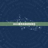 2022属牛女孩出生吉日，属牛的和什么属相最配