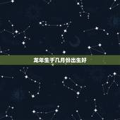 龙年生于几月份出生好，农历2月15出生的女孩