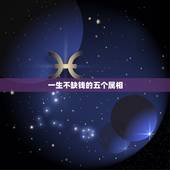 一生不缺钱的五个属相，生活越过越滋润的三大生肖，你身边有以下生肖吗？