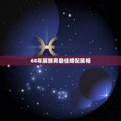 68年属猴男最佳婚配属相，68年属猴的数字最佳配对？