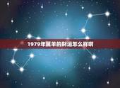 1979年属羊的财运怎么样啊，1979年属羊人2022 年运势运程每月