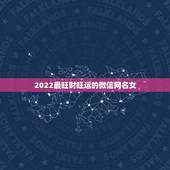 2022最旺财旺运的微信网名女，运气财运好的微信昵称
