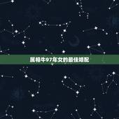 属相牛97年女的最佳婚配，属牛的和什么属相最配