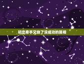 初恋牵手又吻了没成功的属相，跟初恋男友从未牵手，拥抱，接吻，后来分手后