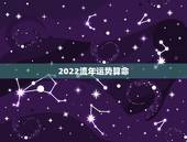 2022流年运势算命，八字2022年运势及运程
