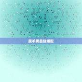 属羊男最佳婚配，男属羊的和什么属相最配