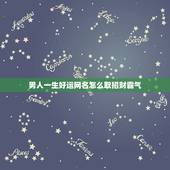 男人一生好运网名怎么取招财霸气，男人招财又吉利的微信名字有哪些？