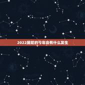 2022属蛇的今年会有什么发生，2022属虎本命年运势