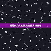 属蛇的女人和属龙的男人相配吗，属蛇的和属龙的配吗，女属蛇和男属龙配吗