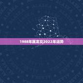 1988年属龙女2022年运势，88属龙人最旺的年龄