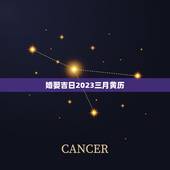 婚娶吉日2023三月黄历，黄历嫁娶吉日查询