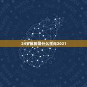 24岁属相是什么生肖2021，属相年龄对照表2021