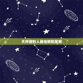 天秤座的人最佳婚配属相，和天秤座最配的是什么星座？