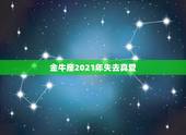 金牛座2021年失去真爱，金牛座2021年的全年运势