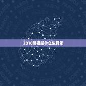 2010属相是什么生肖年，2010年是属什么生肖