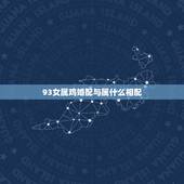 93女属鸡婚配与属什么相配，93属鸡的和什么属相最配