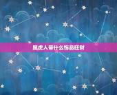属虎人带什么饰品旺财，2022 年属虎人的全年运势