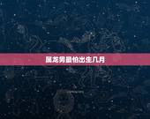 属龙男最怕出生几月，属龙的人为什么那么笨