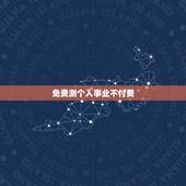免费测个人事业不付费，免费测个人婚姻不付费