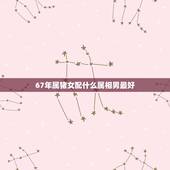 67年属猪女配什么属相男最好，属猪男和什么属相女配婚最好？