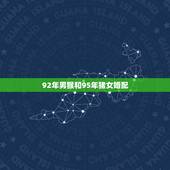 92年男猴和95年猪女婚配，1992年属猴的跟1995年属猪的结婚合不
