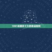 1991年腊月十七的命运如何，1991年腊月17出生的人怎么样