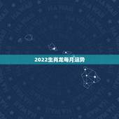 2022生肖龙每月运势，生肖狗2022年运势