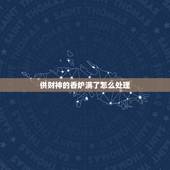 供财神的香炉满了怎么处理，财神如何不供奉了，该怎么处理呢