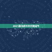2021属马的今天打牌运气，属马人今年运势2021年每月运势