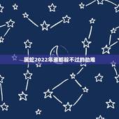 属蛇2022年谁都躲不过的劫难，2022年对属蛇的人好不好