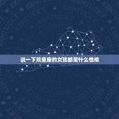 说一下双鱼座的女孩都是什么性格，双鱼座的女生有什么性格特点？