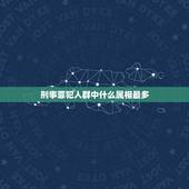 刑事罪犯人群中什么属相最多，朋友犯了诈骗罪，现在刑事拘留，严重吗？(属