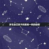 梦见自己孩子的属相一样的动物，梦见动物是什么意思