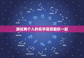 测试两个人的名字是否能在一起，有什么缘分测试和姓名配对测两人之间的缘分