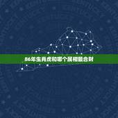 86年生肖虎和哪个属相最合财，虎和那些属相的合财