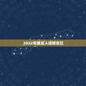 2022年属龙人结婚吉日，2022年更佳结婚吉日