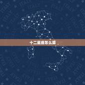 十二星座怎么算，十二星座是怎么来的又是怎样计算的