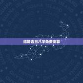结婚吉日八字免费测算，免费生辰八字算结婚吉日