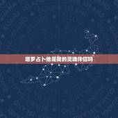 塔罗占卜他是我的灵魂伴侣吗，塔罗牌灵魂伴侣阵，测灵魂伴侣是什么样的人那
