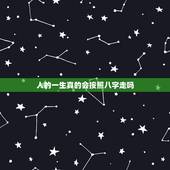 人的一生真的会按照八字走吗，八字真的能算人的一生吗，算命可以相信吗