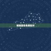 婚姻算命免费配对，生辰八字算命，婚嫁，生肖配对