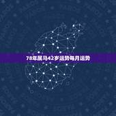 78年属马42岁运势每月运势，属马人2021年运势及运程每月运程