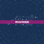男女名字匹配度，爱情的男女姓名配对表