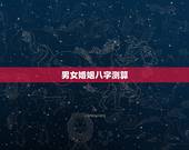 男女婚姻八字测算，男女婚姻八字测算