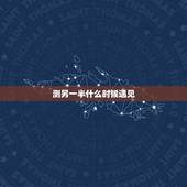测另一半什么时候遇见，算命姻缘何时遇到另一半