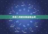 农历二月蛇女命运怎么样，那位大师知道1989年阴历2月初六临晨2点到3