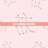 2010年属龙的全年运势，2022 年属牛的全年运势